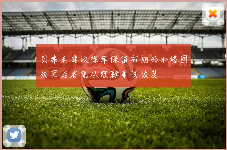 贝弗利建议绿军保留布朗而非塔图姆因后者刚从跟腱重伤恢复