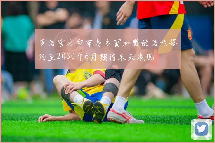 罗马官方宣布与冬窗加盟的马伦签约至2030年6月期待未来表现
