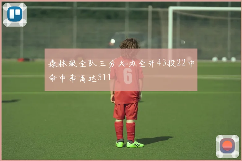 森林狼全队三分火力全开43投22中命中率高达511