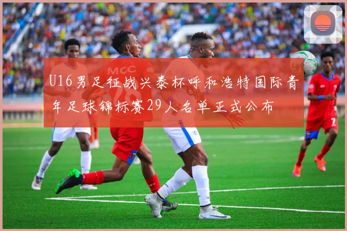 U16男足征战兴泰杯呼和浩特国际青年足球锦标赛29人名单正式公布