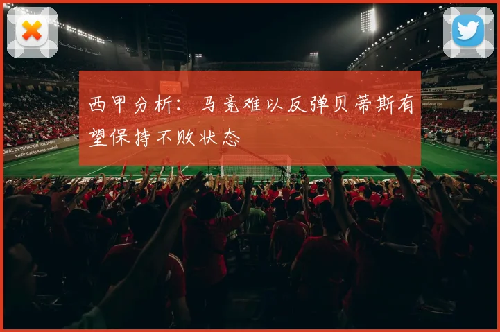 西甲分析：马竞难以反弹贝蒂斯有望保持不败状态