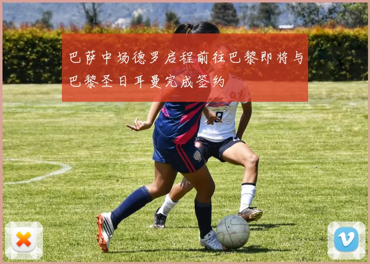巴萨中场德罗启程前往巴黎即将与巴黎圣日耳曼完成签约
