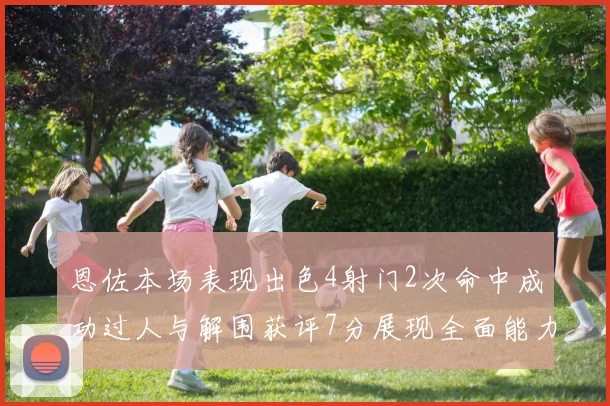 恩佐本场表现出色4射门2次命中成功过人与解围获评7分展现全面能力