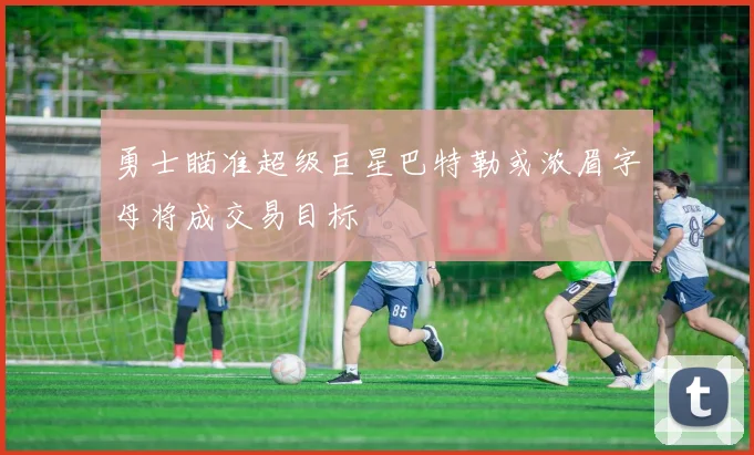 勇士瞄准超级巨星巴特勒或浓眉字母将成交易目标